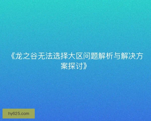 《龙之谷无法选择大区问题解析与解决方案探讨》