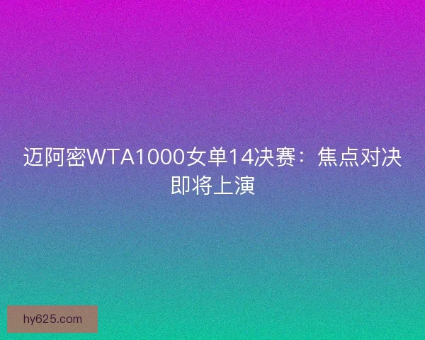 迈阿密WTA1000女单14决赛：焦点对决即将上演