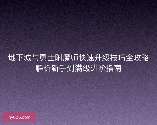 地下城与勇士附魔师快速升级技巧全攻略解析新手到满级进阶指南