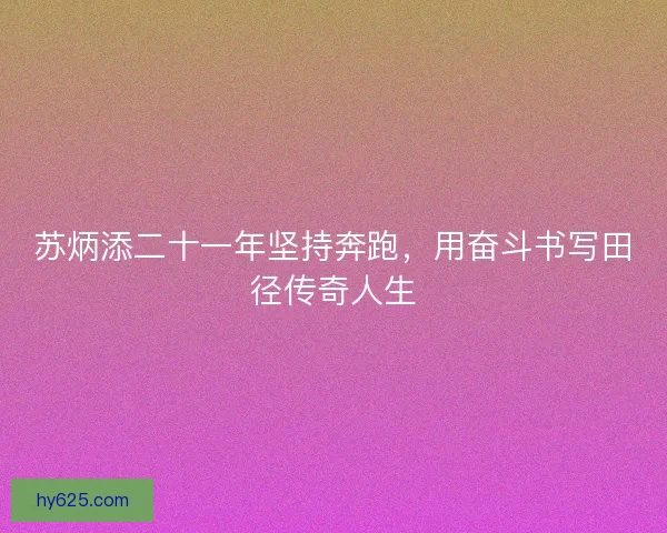 苏炳添二十一年坚持奔跑，用奋斗书写田径传奇人生