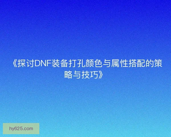 《探讨DNF装备打孔颜色与属性搭配的策略与技巧》