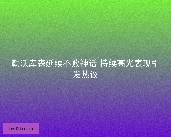 勒沃库森延续不败神话 持续高光表现引发热议