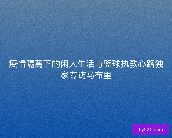疫情隔离下的闲人生活与篮球执教心路独家专访马布里