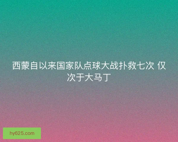 西蒙自以来国家队点球大战扑救七次 仅次于大马丁