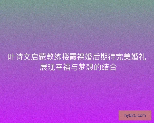 叶诗文启蒙教练楼霞裸婚后期待完美婚礼 展现幸福与梦想的结合