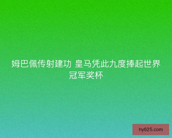 姆巴佩传射建功 皇马凭此九度捧起世界冠军奖杯